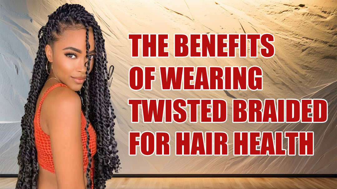 The Benefits of Wearing Twisted Braided  for Hair Health