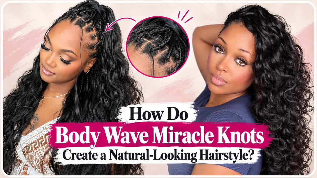 How Do Body Wave Miracle Knots Create a Natural-Looking Hairstyle?