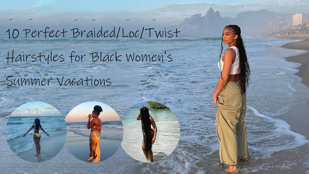 Top 10 Braided/Loc/Twist Hairstyles Perfect for Black Women's Summer Vacations Eayonhair